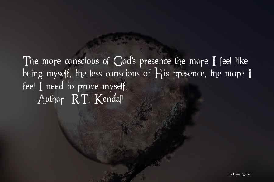 R.T. Kendall Quotes: The More Conscious Of God's Presence The More I Feel Like Being Myself, The Less Conscious Of His Presence, The