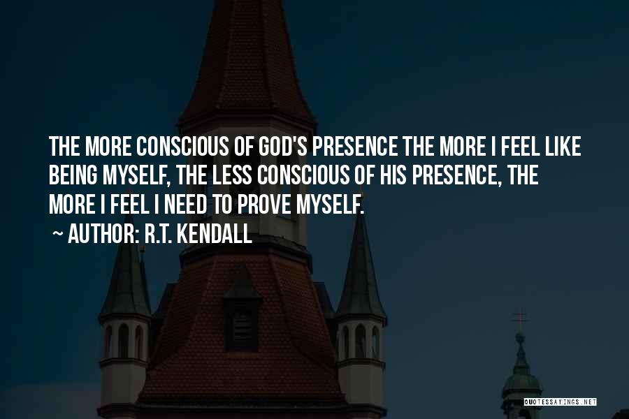 R.T. Kendall Quotes: The More Conscious Of God's Presence The More I Feel Like Being Myself, The Less Conscious Of His Presence, The