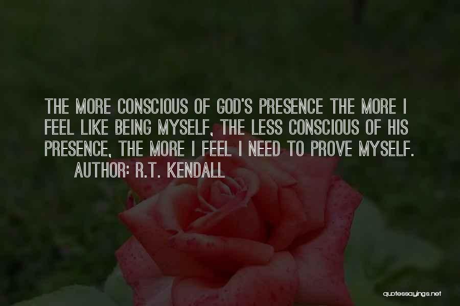 R.T. Kendall Quotes: The More Conscious Of God's Presence The More I Feel Like Being Myself, The Less Conscious Of His Presence, The