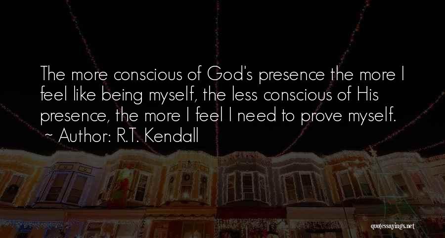 R.T. Kendall Quotes: The More Conscious Of God's Presence The More I Feel Like Being Myself, The Less Conscious Of His Presence, The