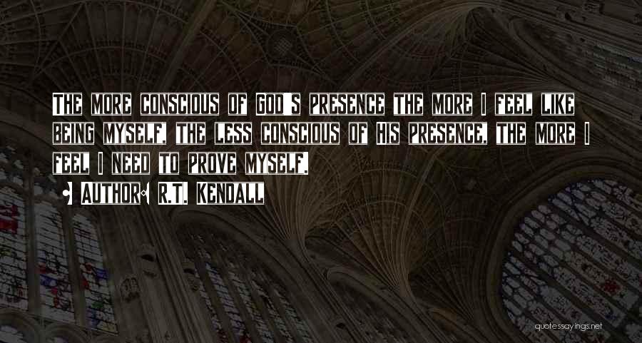 R.T. Kendall Quotes: The More Conscious Of God's Presence The More I Feel Like Being Myself, The Less Conscious Of His Presence, The