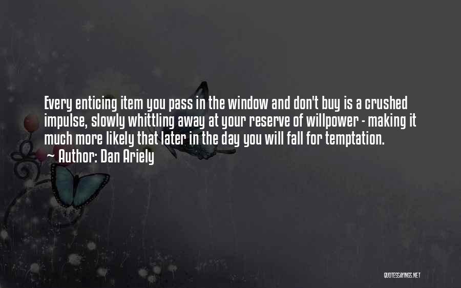 Dan Ariely Quotes: Every Enticing Item You Pass In The Window And Don't Buy Is A Crushed Impulse, Slowly Whittling Away At Your