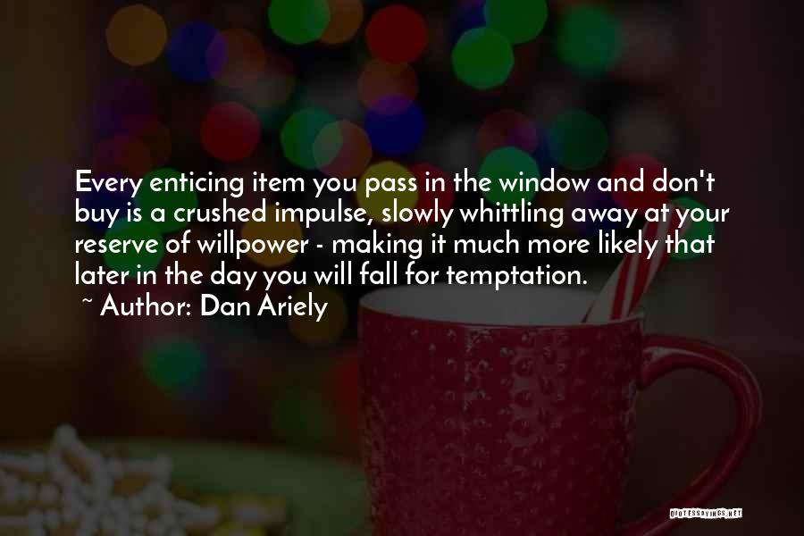 Dan Ariely Quotes: Every Enticing Item You Pass In The Window And Don't Buy Is A Crushed Impulse, Slowly Whittling Away At Your