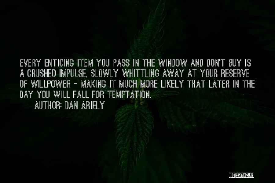 Dan Ariely Quotes: Every Enticing Item You Pass In The Window And Don't Buy Is A Crushed Impulse, Slowly Whittling Away At Your
