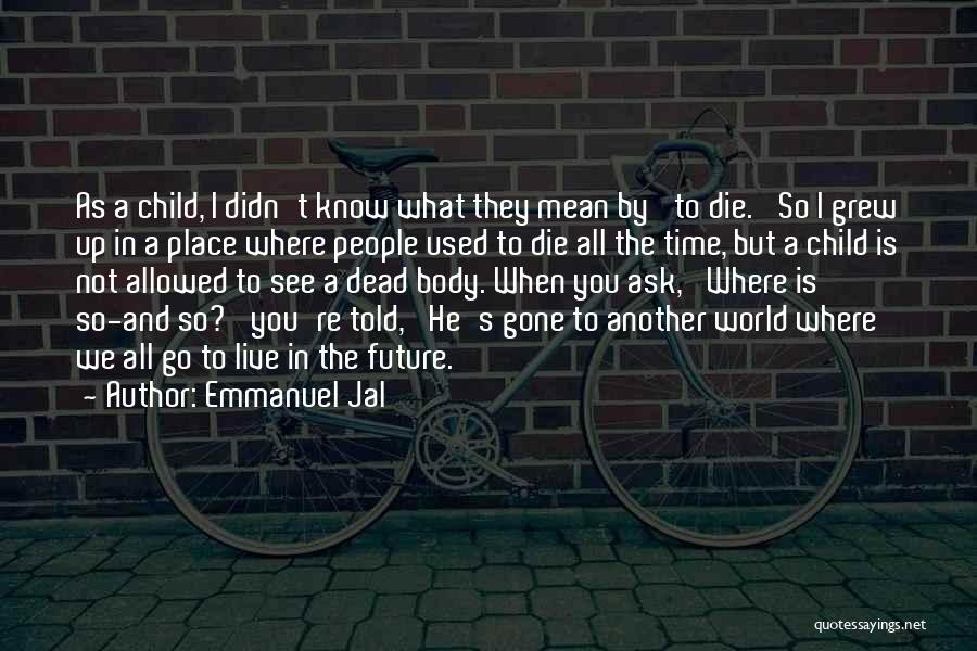 Emmanuel Jal Quotes: As A Child, I Didn't Know What They Mean By 'to Die.' So I Grew Up In A Place Where
