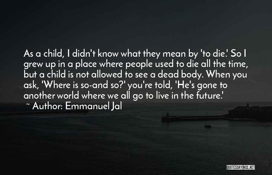 Emmanuel Jal Quotes: As A Child, I Didn't Know What They Mean By 'to Die.' So I Grew Up In A Place Where