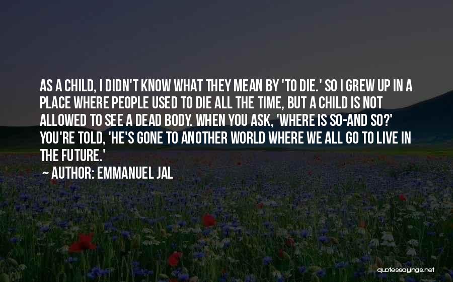 Emmanuel Jal Quotes: As A Child, I Didn't Know What They Mean By 'to Die.' So I Grew Up In A Place Where