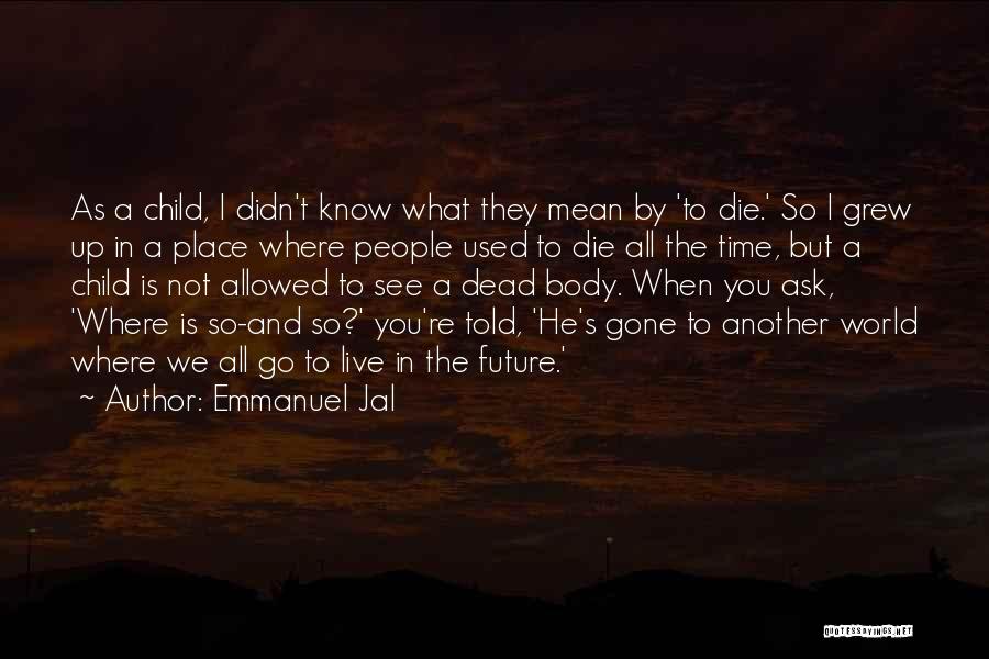 Emmanuel Jal Quotes: As A Child, I Didn't Know What They Mean By 'to Die.' So I Grew Up In A Place Where