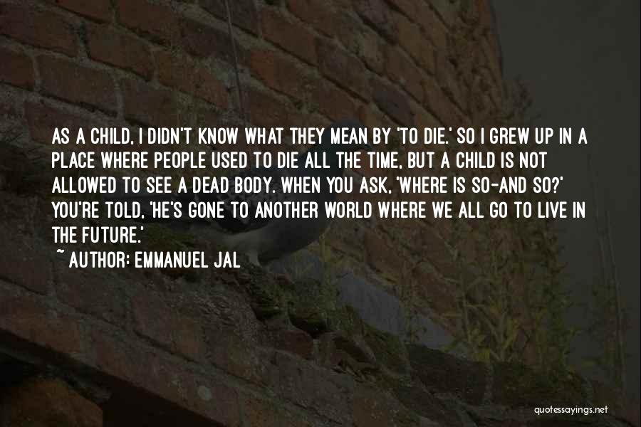 Emmanuel Jal Quotes: As A Child, I Didn't Know What They Mean By 'to Die.' So I Grew Up In A Place Where