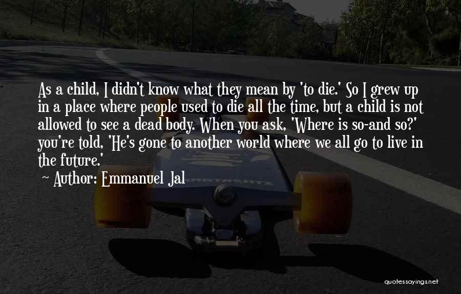 Emmanuel Jal Quotes: As A Child, I Didn't Know What They Mean By 'to Die.' So I Grew Up In A Place Where