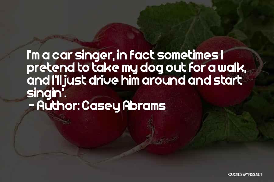 Casey Abrams Quotes: I'm A Car Singer, In Fact Sometimes I Pretend To Take My Dog Out For A Walk, And I'll Just