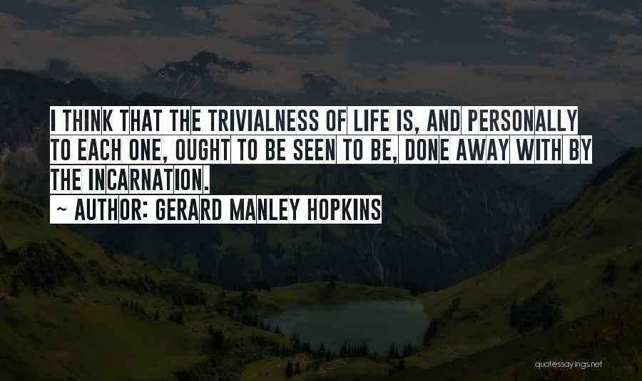 Gerard Manley Hopkins Quotes: I Think That The Trivialness Of Life Is, And Personally To Each One, Ought To Be Seen To Be, Done