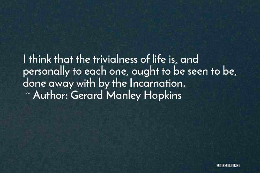 Gerard Manley Hopkins Quotes: I Think That The Trivialness Of Life Is, And Personally To Each One, Ought To Be Seen To Be, Done