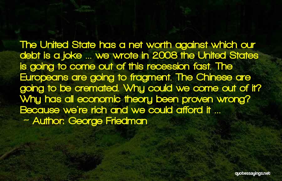 George Friedman Quotes: The United State Has A Net Worth Against Which Our Debt Is A Joke ... We Wrote In 2008 The