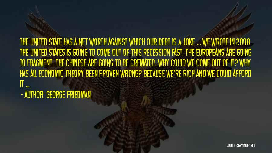 George Friedman Quotes: The United State Has A Net Worth Against Which Our Debt Is A Joke ... We Wrote In 2008 The