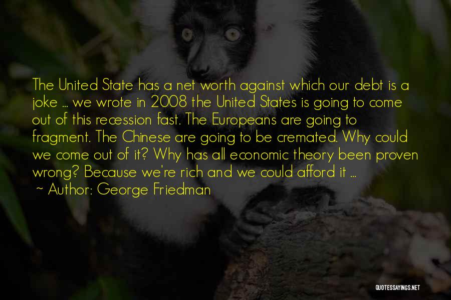 George Friedman Quotes: The United State Has A Net Worth Against Which Our Debt Is A Joke ... We Wrote In 2008 The