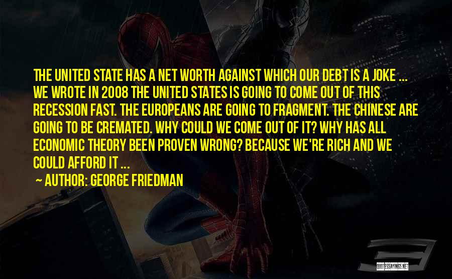 George Friedman Quotes: The United State Has A Net Worth Against Which Our Debt Is A Joke ... We Wrote In 2008 The