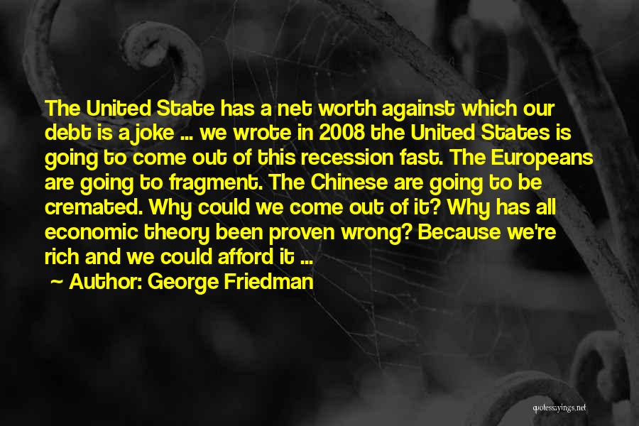 George Friedman Quotes: The United State Has A Net Worth Against Which Our Debt Is A Joke ... We Wrote In 2008 The