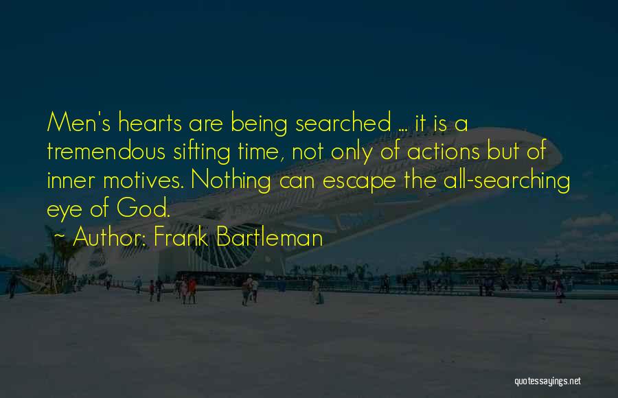 Frank Bartleman Quotes: Men's Hearts Are Being Searched ... It Is A Tremendous Sifting Time, Not Only Of Actions But Of Inner Motives.