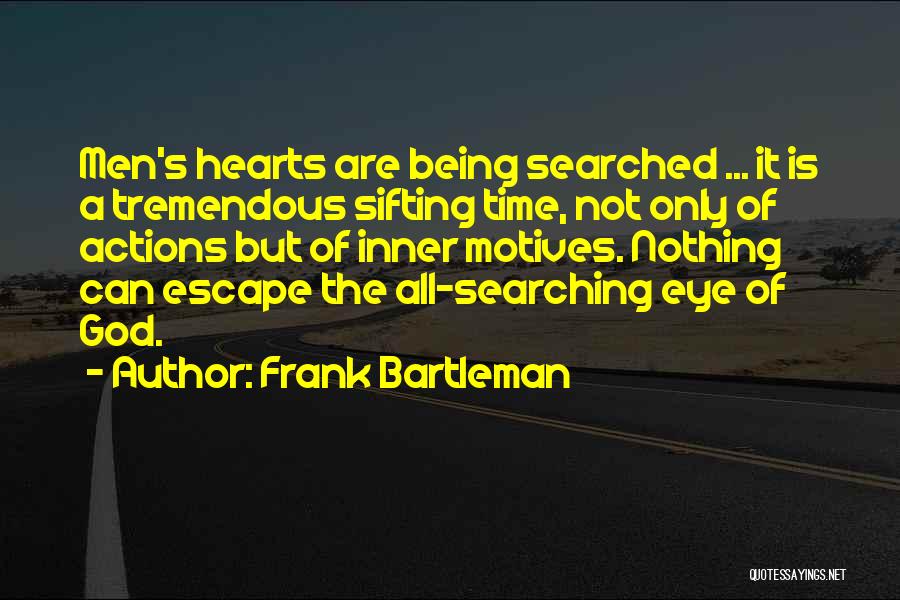 Frank Bartleman Quotes: Men's Hearts Are Being Searched ... It Is A Tremendous Sifting Time, Not Only Of Actions But Of Inner Motives.