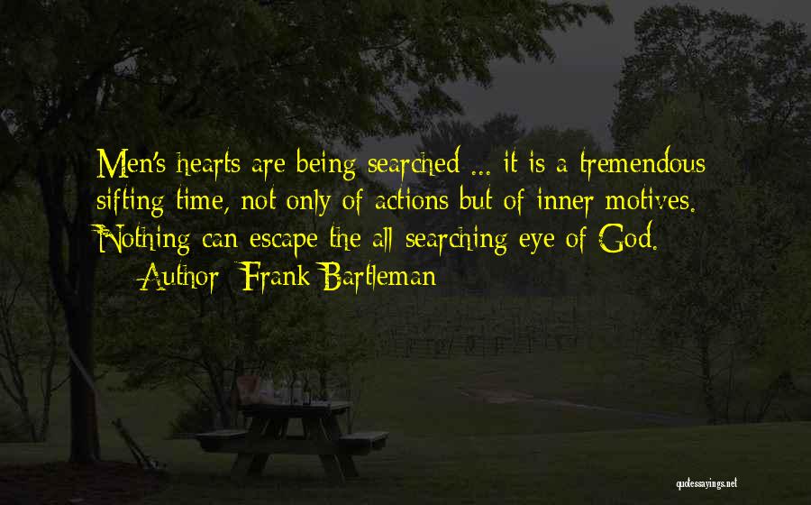 Frank Bartleman Quotes: Men's Hearts Are Being Searched ... It Is A Tremendous Sifting Time, Not Only Of Actions But Of Inner Motives.