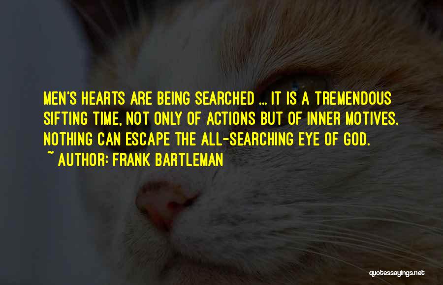 Frank Bartleman Quotes: Men's Hearts Are Being Searched ... It Is A Tremendous Sifting Time, Not Only Of Actions But Of Inner Motives.