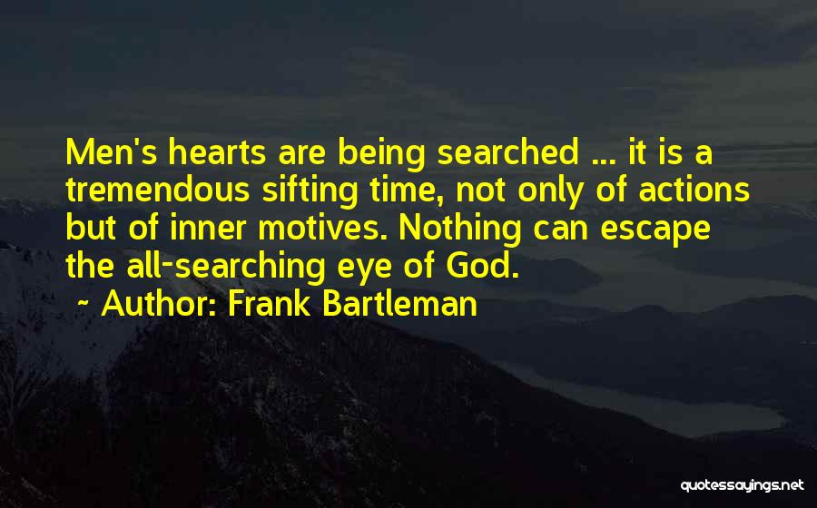 Frank Bartleman Quotes: Men's Hearts Are Being Searched ... It Is A Tremendous Sifting Time, Not Only Of Actions But Of Inner Motives.