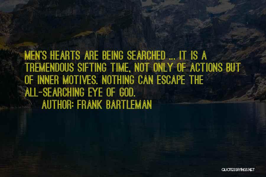 Frank Bartleman Quotes: Men's Hearts Are Being Searched ... It Is A Tremendous Sifting Time, Not Only Of Actions But Of Inner Motives.