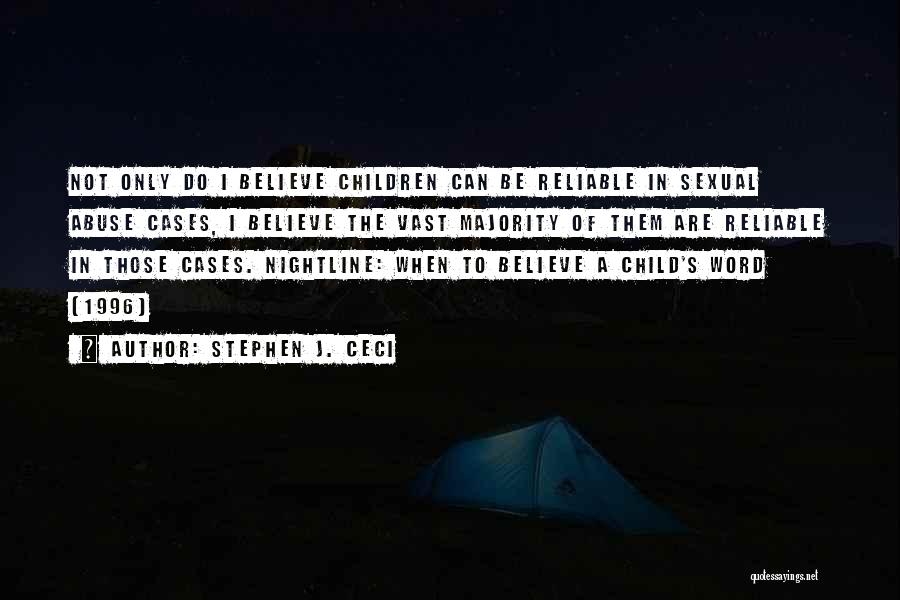 Stephen J. Ceci Quotes: Not Only Do I Believe Children Can Be Reliable In Sexual Abuse Cases, I Believe The Vast Majority Of Them