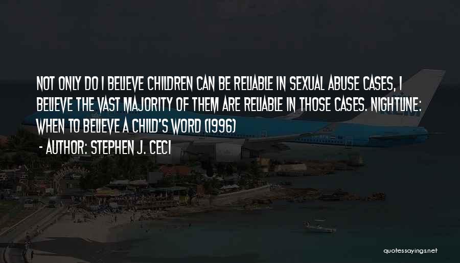Stephen J. Ceci Quotes: Not Only Do I Believe Children Can Be Reliable In Sexual Abuse Cases, I Believe The Vast Majority Of Them