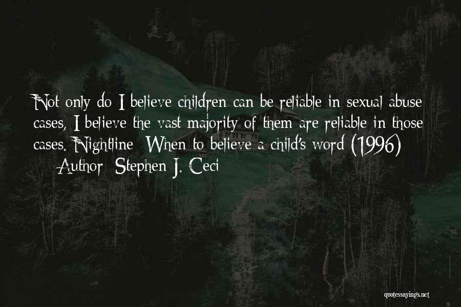 Stephen J. Ceci Quotes: Not Only Do I Believe Children Can Be Reliable In Sexual Abuse Cases, I Believe The Vast Majority Of Them