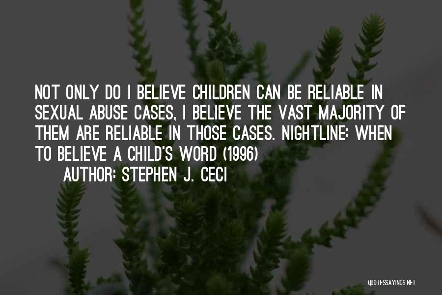 Stephen J. Ceci Quotes: Not Only Do I Believe Children Can Be Reliable In Sexual Abuse Cases, I Believe The Vast Majority Of Them