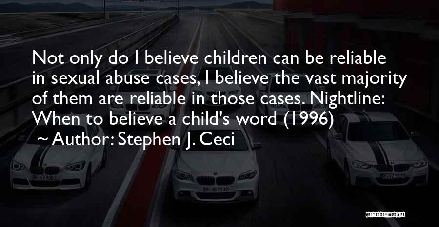 Stephen J. Ceci Quotes: Not Only Do I Believe Children Can Be Reliable In Sexual Abuse Cases, I Believe The Vast Majority Of Them
