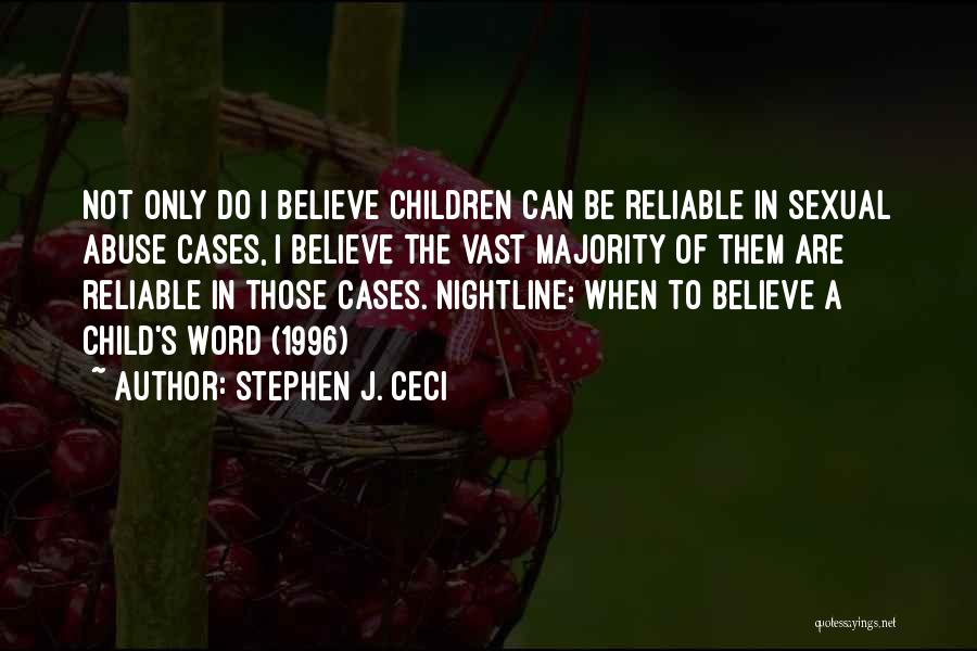 Stephen J. Ceci Quotes: Not Only Do I Believe Children Can Be Reliable In Sexual Abuse Cases, I Believe The Vast Majority Of Them