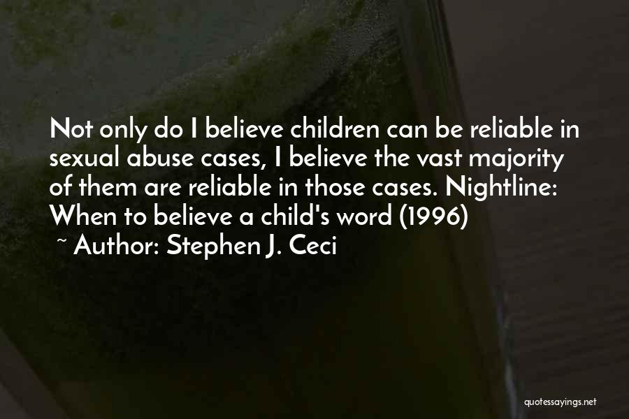 Stephen J. Ceci Quotes: Not Only Do I Believe Children Can Be Reliable In Sexual Abuse Cases, I Believe The Vast Majority Of Them