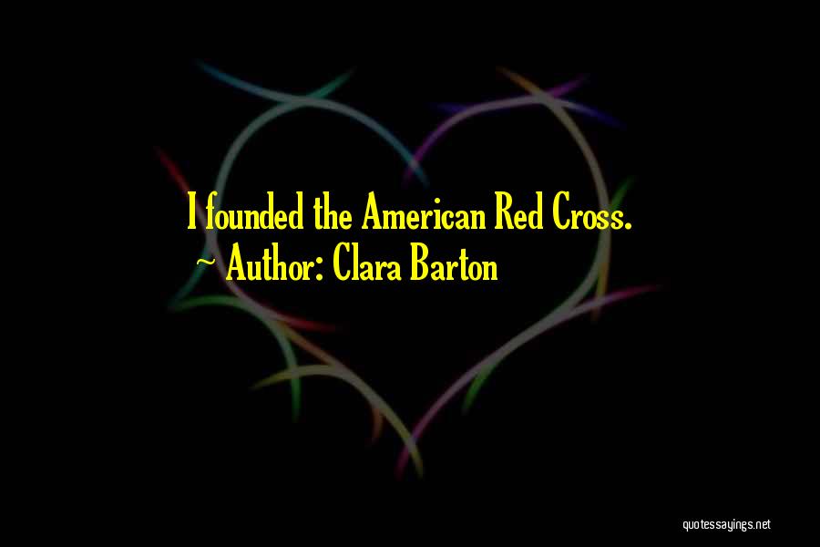 Clara Barton Quotes: I Founded The American Red Cross.