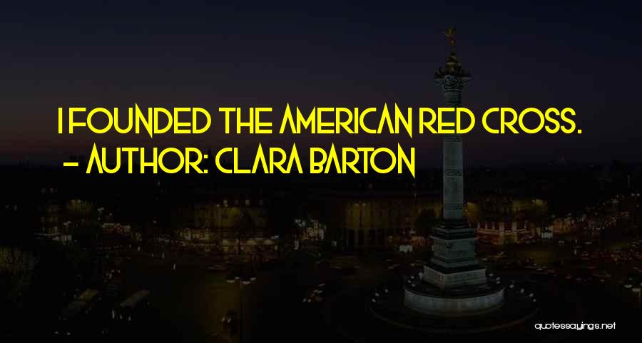 Clara Barton Quotes: I Founded The American Red Cross.