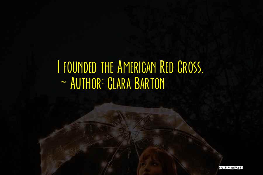 Clara Barton Quotes: I Founded The American Red Cross.