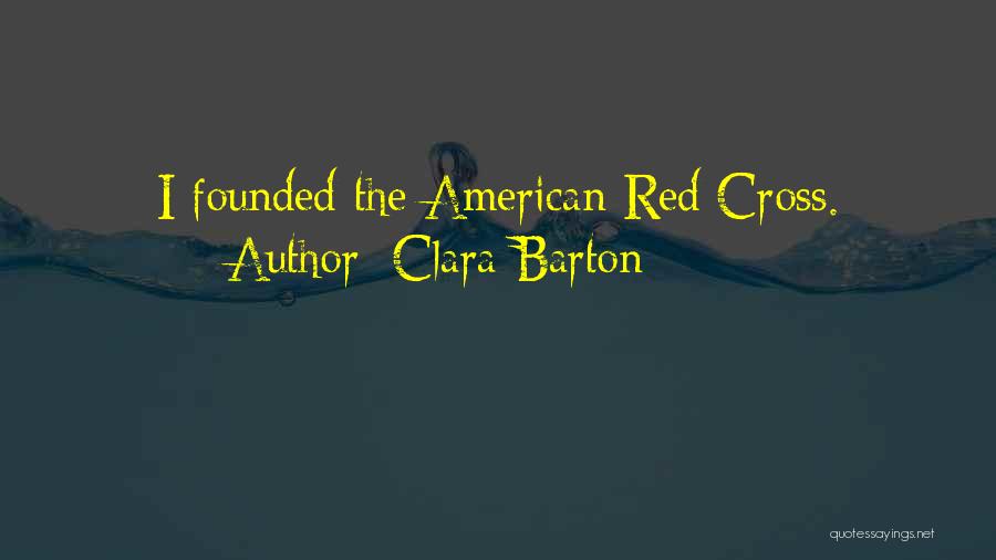 Clara Barton Quotes: I Founded The American Red Cross.