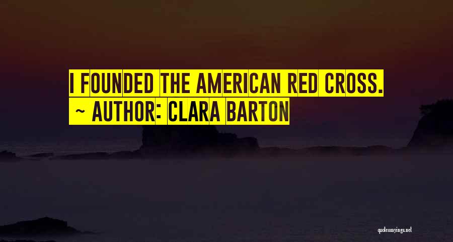 Clara Barton Quotes: I Founded The American Red Cross.