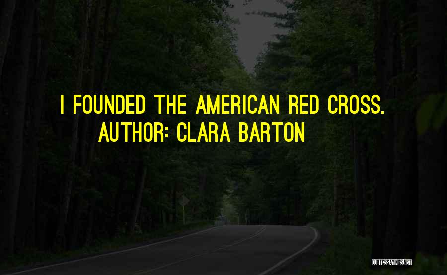 Clara Barton Quotes: I Founded The American Red Cross.