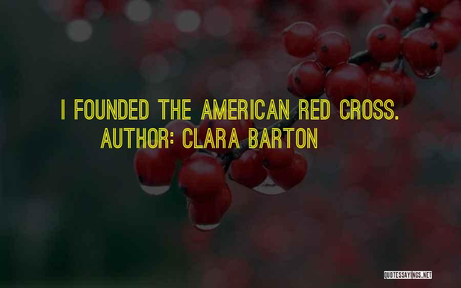 Clara Barton Quotes: I Founded The American Red Cross.