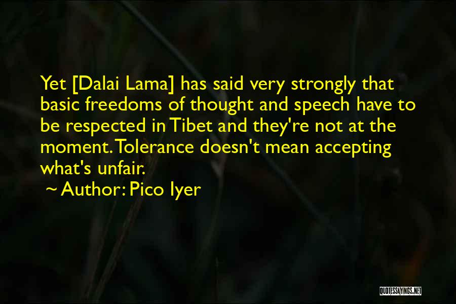 Pico Iyer Quotes: Yet [dalai Lama] Has Said Very Strongly That Basic Freedoms Of Thought And Speech Have To Be Respected In Tibet