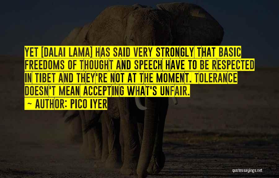 Pico Iyer Quotes: Yet [dalai Lama] Has Said Very Strongly That Basic Freedoms Of Thought And Speech Have To Be Respected In Tibet