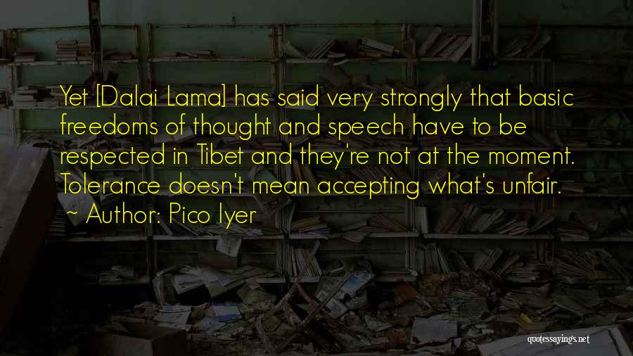 Pico Iyer Quotes: Yet [dalai Lama] Has Said Very Strongly That Basic Freedoms Of Thought And Speech Have To Be Respected In Tibet