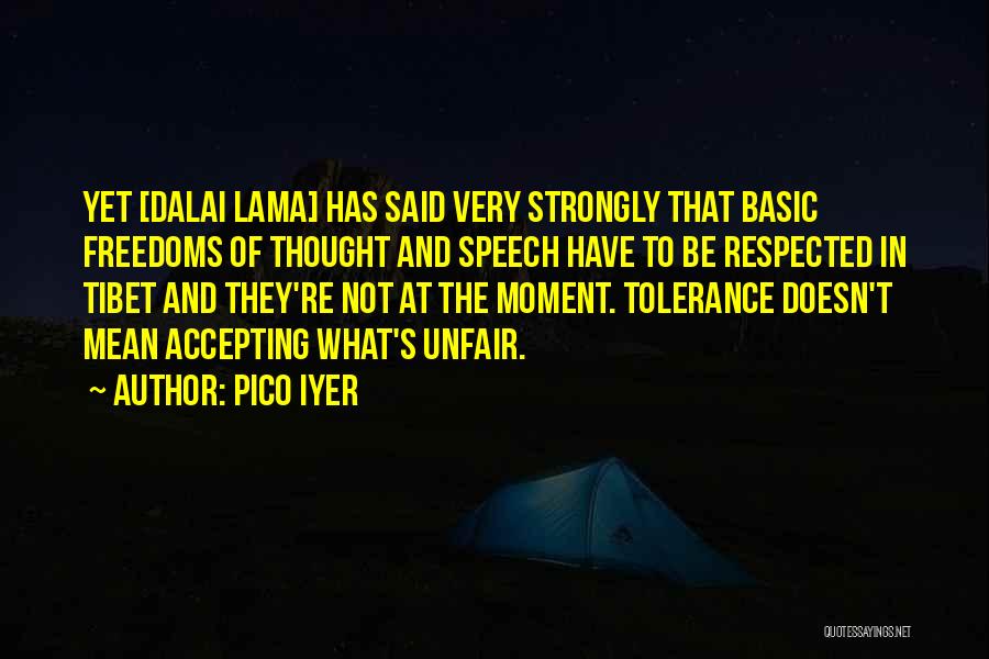 Pico Iyer Quotes: Yet [dalai Lama] Has Said Very Strongly That Basic Freedoms Of Thought And Speech Have To Be Respected In Tibet