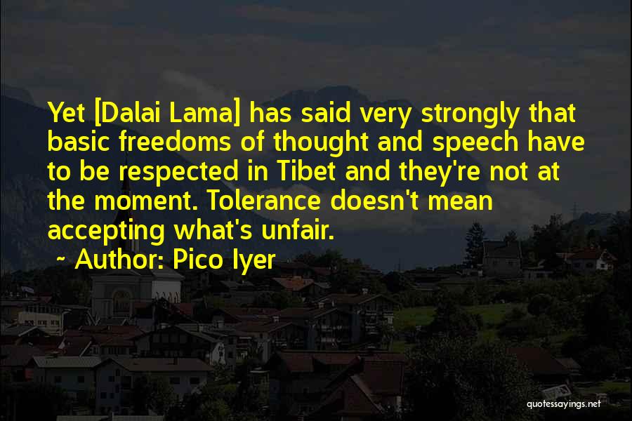 Pico Iyer Quotes: Yet [dalai Lama] Has Said Very Strongly That Basic Freedoms Of Thought And Speech Have To Be Respected In Tibet