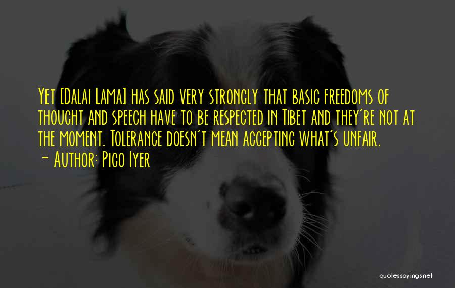 Pico Iyer Quotes: Yet [dalai Lama] Has Said Very Strongly That Basic Freedoms Of Thought And Speech Have To Be Respected In Tibet