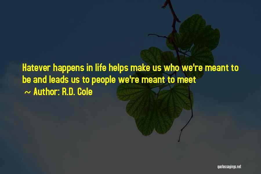 R.D. Cole Quotes: Hatever Happens In Life Helps Make Us Who We're Meant To Be And Leads Us To People We're Meant To