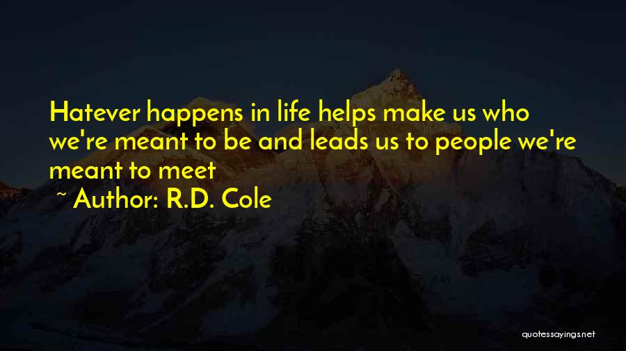 R.D. Cole Quotes: Hatever Happens In Life Helps Make Us Who We're Meant To Be And Leads Us To People We're Meant To